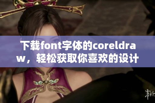 下载font字体的coreldraw，轻松获取你喜欢的设计资源