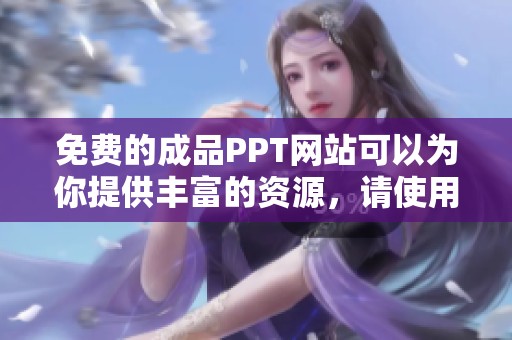 免费的成品PPT网站可以为你提供丰富的资源，请使用这些网站获取精彩内容。