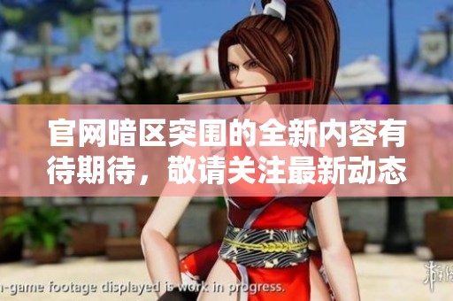 官网暗区突围的全新内容有待期待，敬请关注最新动态与信息更新
