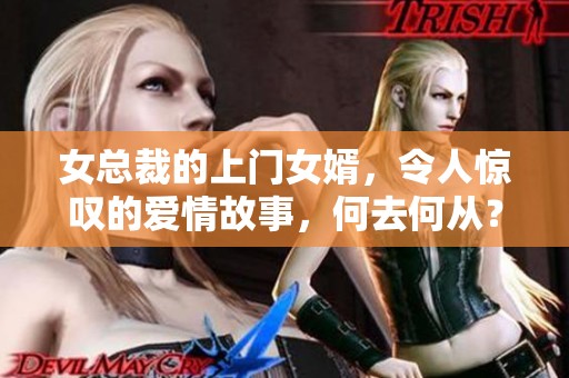 女总裁的上门女婿，令人惊叹的爱情故事，何去何从？