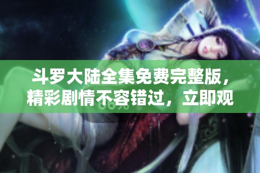 斗罗大陆全集免费完整版，精彩剧情不容错过，立即观看享受吧！
