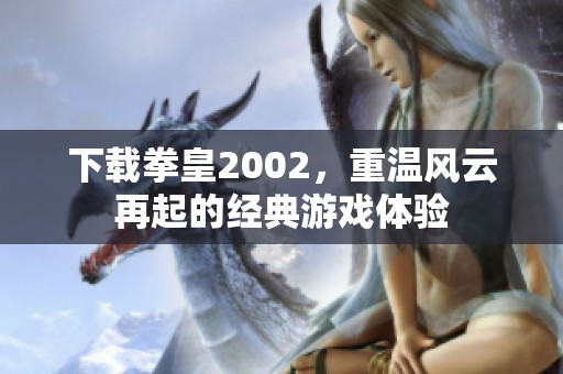 下载拳皇2002，重温风云再起的经典游戏体验