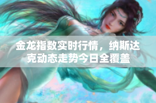 金龙指数实时行情，纳斯达克动态走势今日全覆盖