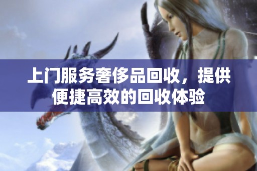 上门服务奢侈品回收，提供便捷高效的回收体验