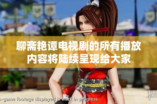 聊斋艳谭电视剧的所有播放内容将陆续呈现给大家