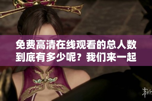 免费高清在线观看的总人数到底有多少呢？我们来一起看看这个问题。