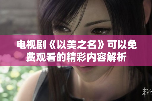 电视剧《以美之名》可以免费观看的精彩内容解析