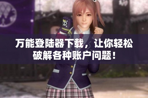 万能登陆器下载，让你轻松破解各种账户问题！