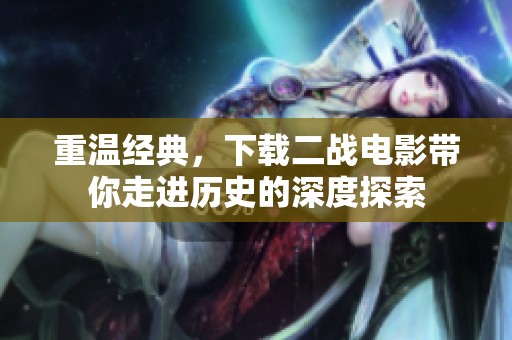 重温经典，下载二战电影带你走进历史的深度探索