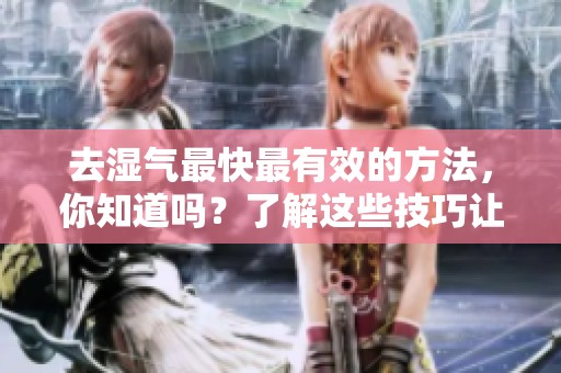 去湿气最快最有效的方法，你知道吗？了解这些技巧让你轻松解决湿气问题。