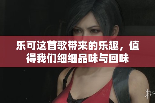 乐可这首歌带来的乐趣，值得我们细细品味与回味