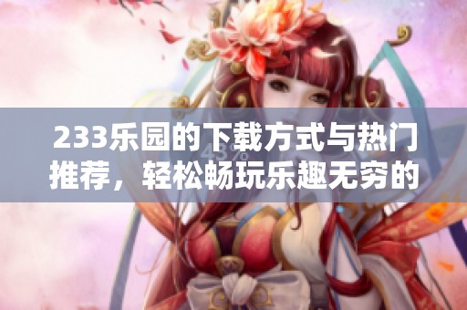 233乐园的下载方式与热门推荐，轻松畅玩乐趣无穷的体验分享