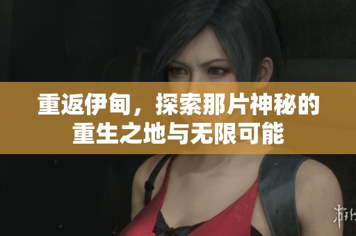 重返伊甸，探索那片神秘的重生之地与无限可能