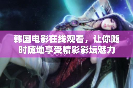 韩国电影在线观看，让你随时随地享受精彩影坛魅力
