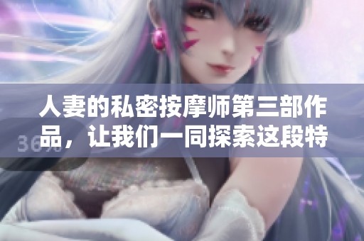 人妻的私密按摩师第三部作品，让我们一同探索这段特别的旅程
