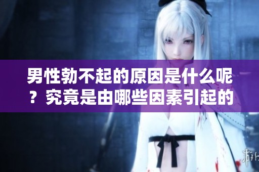 男性勃不起的原因是什么呢？究竟是由哪些因素引起的呢？