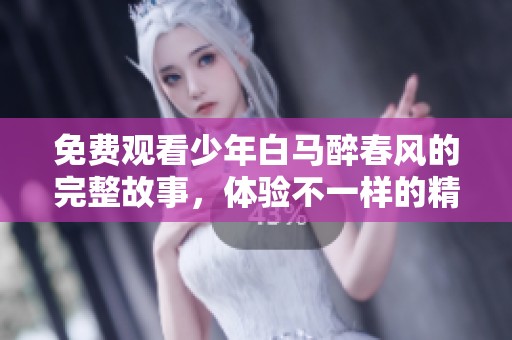 免费观看少年白马醉春风的完整故事，体验不一样的精彩情节