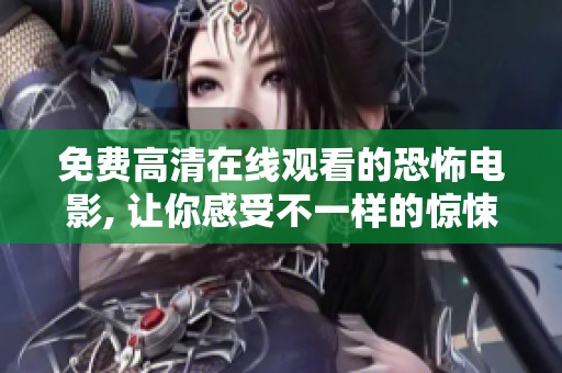 免费高清在线观看的恐怖电影, 让你感受不一样的惊悚体验