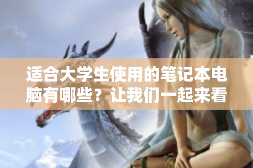 适合大学生使用的笔记本电脑有哪些？让我们一起来看看吧！