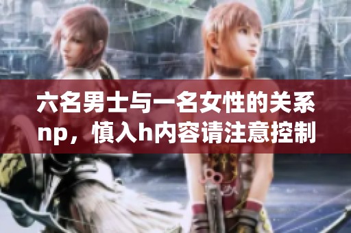 六名男士与一名女性的关系np，慎入h内容请注意控制。