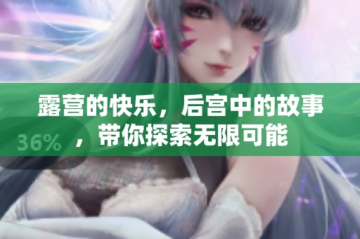 露营的快乐，后宫中的故事，带你探索无限可能