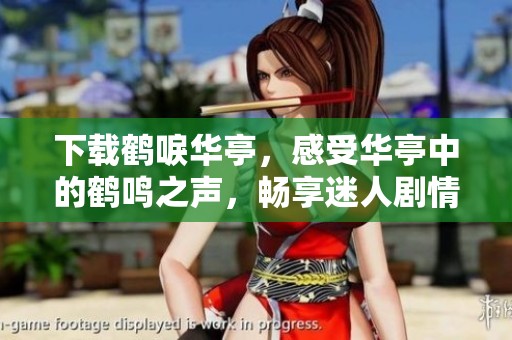 下载鹤唳华亭，感受华亭中的鹤鸣之声，畅享迷人剧情