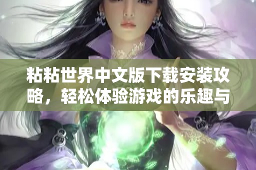 粘粘世界中文版下载安装攻略，轻松体验游戏的乐趣与精彩内容