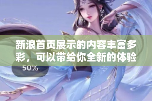 新浪首页展示的内容丰富多彩，可以带给你全新的体验和资讯