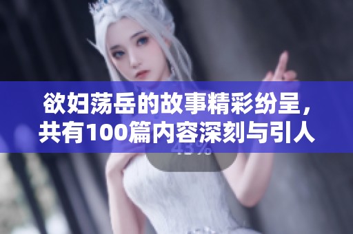 欲妇荡岳的故事精彩纷呈，共有100篇内容深刻与引人深思