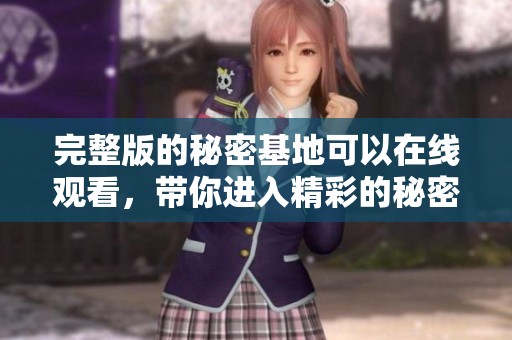 完整版的秘密基地可以在线观看，带你进入精彩的秘密世界！