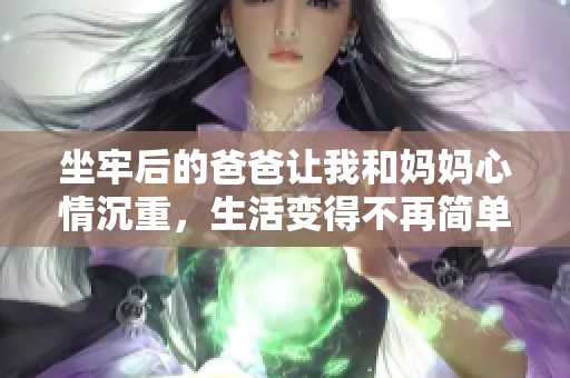 坐牢后的爸爸让我和妈妈心情沉重，生活变得不再简单