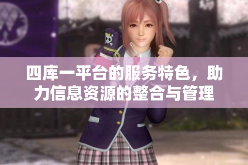 四库一平台的服务特色，助力信息资源的整合与管理
