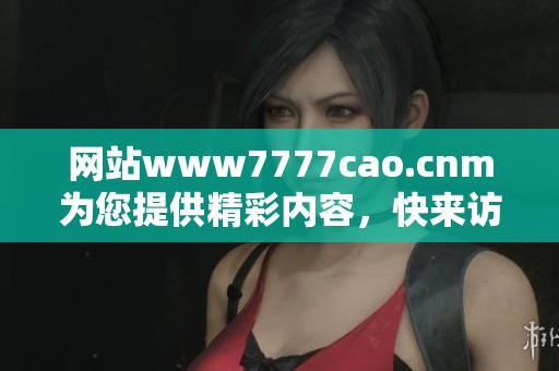 网站www7777cao.cnm为您提供精彩内容，快来访问看看吧！