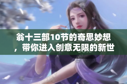 翁十三部10节的奇思妙想，带你进入创意无限的新世界