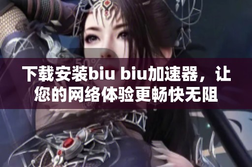 下载安装biu biu加速器，让您的网络体验更畅快无阻