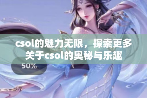 csol的魅力无限，探索更多关于csol的奥秘与乐趣