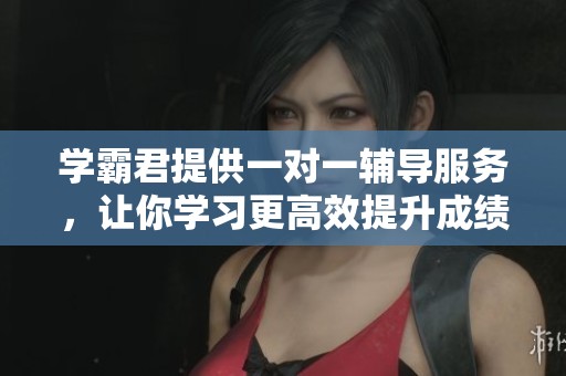 学霸君提供一对一辅导服务，让你学习更高效提升成绩