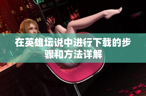在英雄坛说中进行下载的步骤和方法详解