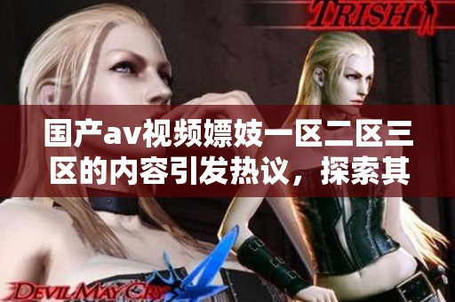 国产**视频嫖妓一区二区三区的内容引发热议，探索其中的深层次话题和影响