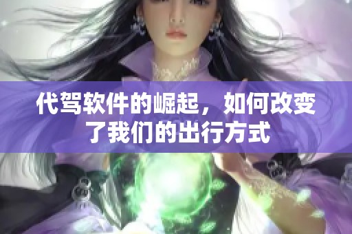 代驾软件的崛起，如何改变了我们的出行方式