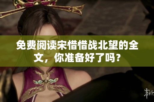 免费阅读宋惜惜战北望的全文，你准备好了吗？