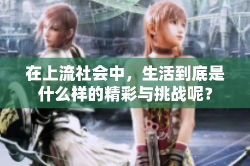 在上流社会中，生活到底是什么样的精彩与挑战呢？