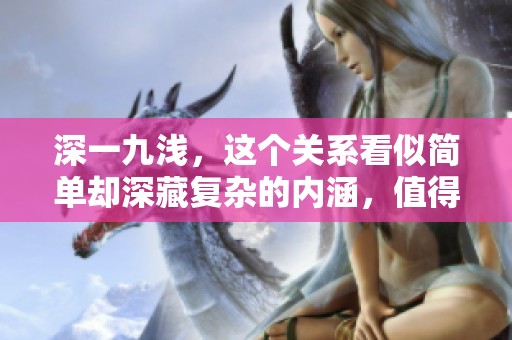 深一九浅，这个关系看似简单却深藏复杂的内涵，值得我们深入探讨。