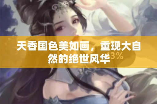 天香国色美如画，重现大自然的绝世风华