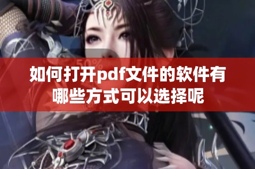 如何打开pdf文件的软件有哪些方式可以选择呢