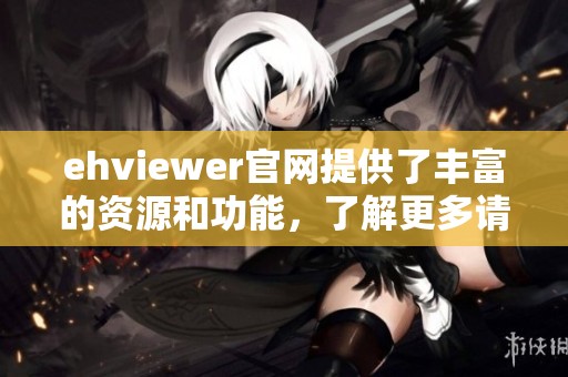 ehviewer官网提供了丰富的资源和功能，了解更多请访问ehviewer官网。