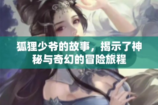 狐狸少爷的故事，揭示了神秘与奇幻的冒险旅程