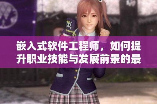 嵌入式软件工程师，如何提升职业技能与发展前景的最佳策略总结