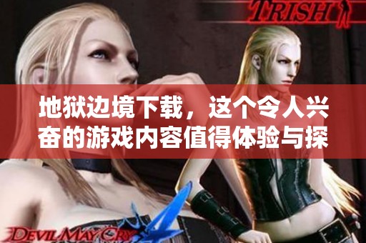 地狱边境下载，这个令人兴奋的游戏内容值得体验与探索！