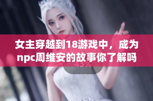 女主穿越到18游戏中，成为npc周维安的故事你了解吗
